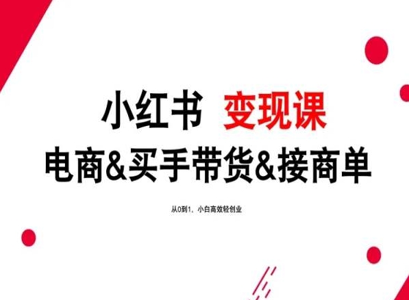 2024年最新小红书变现课，电商&买手带货&接商单，从0到1，小白高效轻创业跨境课程-外贸教程-精品网课-电商运营课库课堂