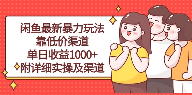 闲鱼最新暴力玩法，靠低价渠道单日收益1000+，附详细实操及渠道跨境课程-外贸教程-精品网课-电商运营课库课堂