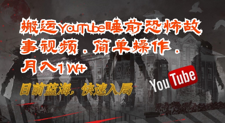 搬运YouTube睡前恐怖故事视频，简单操作，月入1W+，目前蓝海，快速入局跨境课程-外贸教程-精品网课-电商运营课库课堂