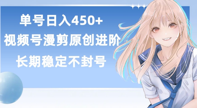 单号日赚450+，视频号原创漫剪进阶版，长久稳定，而且具有睡后收益跨境课程-外贸教程-精品网课-电商运营课库课堂