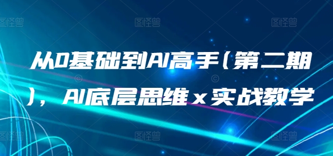 从0基础到AI高手(第二期)，AI底层思维 x 实战教学跨境课程-外贸教程-精品网课-电商运营课库课堂