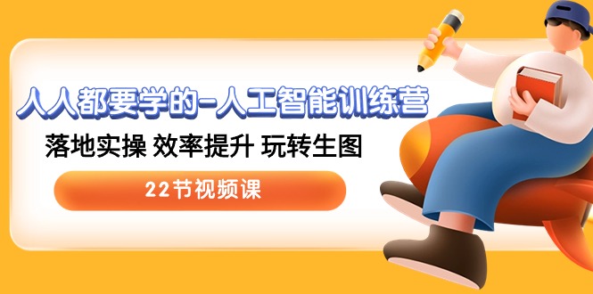 人人都要学的-人工智能训练营，落地实操 效率提升 玩转生图 (22节视频课)跨境课程-外贸教程-精品网课-电商运营课库课堂