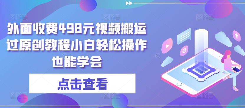 外面收费498元视频搬运过原创教程小白轻松操作也能学会跨境课程-外贸教程-精品网课-电商运营课库课堂