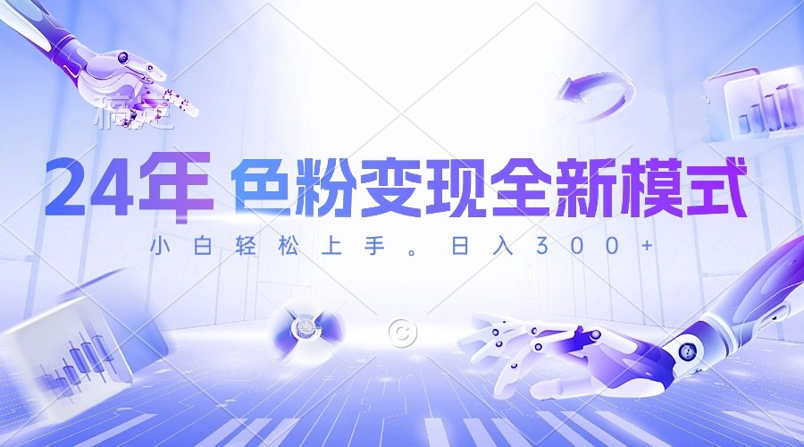 24年色粉变现全新模式，几分钟做好一个视频，小白可上手，每天半小时收…跨境课程-外贸教程-精品网课-电商运营课库课堂