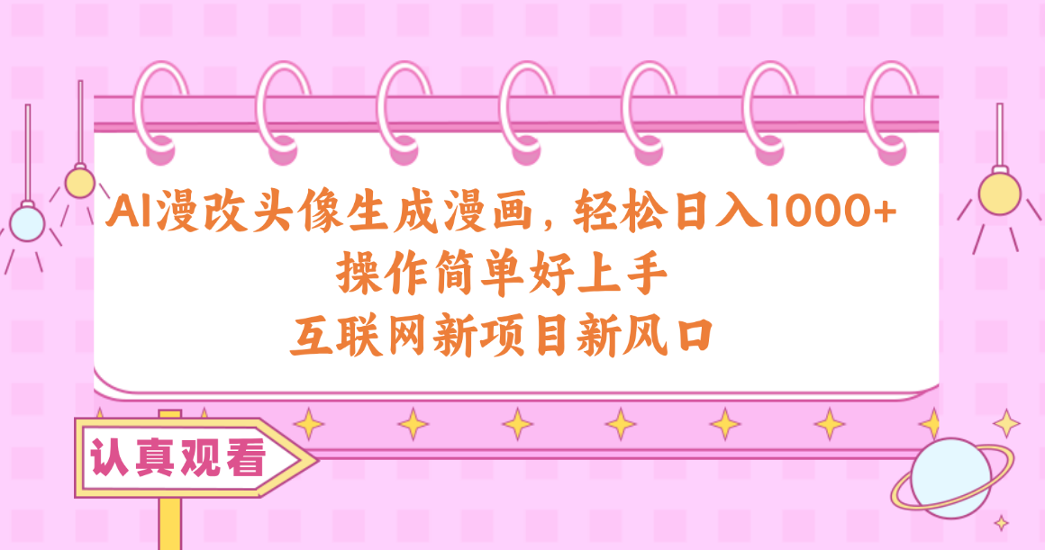 AI漫改头像生成漫画，轻松日入1000+，操作简单好上手，互联网新项目新风口跨境课程-外贸教程-精品网课-电商运营课库课堂