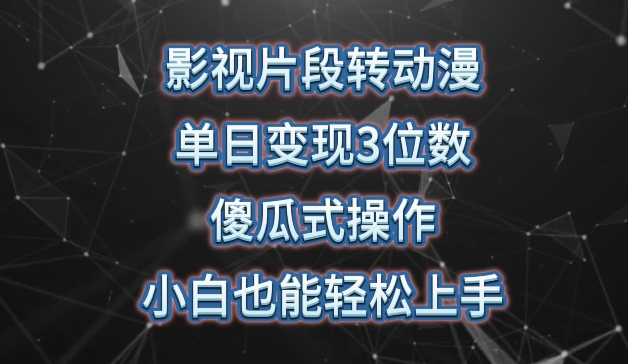 影视片段转动漫，单日变现3位数，暴力涨粉，傻瓜式操作，小白也能轻松上手跨境课程-外贸教程-精品网课-电商运营课库课堂