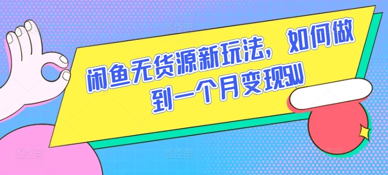 闲鱼无货源新玩法，如何做到一个月变现5W跨境课程-外贸教程-精品网课-电商运营课库课堂