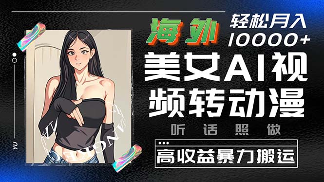 海外美女AI视频转动漫，高收益暴力搬运，听话照做，轻松月入10000+跨境课程-外贸教程-精品网课-电商运营课库课堂