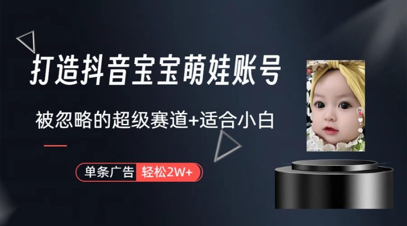 副业兼职最好的选择，打造抖音萌娃账号，一条广告轻松上万（教程+素材）跨境课程-外贸教程-精品网课-电商运营课库课堂