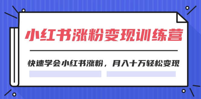 2024小红书19天涨粉变现特训营，快速学会小红书涨粉，月入十万轻松变现（42节）跨境课程-外贸教程-精品网课-电商运营课库课堂