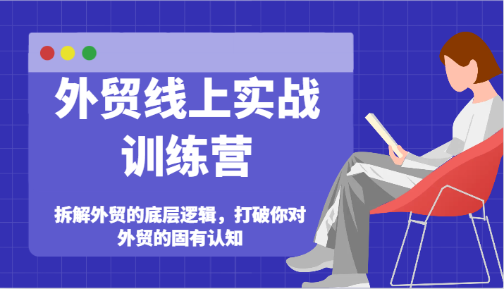 外贸线上实战训练营-拆解外贸的底层逻辑，打破你对外贸的固有认知跨境课程-外贸教程-精品网课-电商运营课库课堂