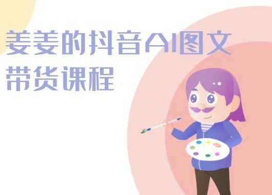 姜姜的抖音AI图文带货课程-姜姜抖音2024跨境课程-外贸教程-精品网课-电商运营课库课堂