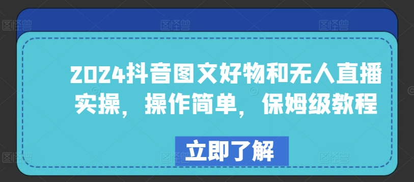 2024抖音图文好物和无人直播实操，操作简单，保姆级教程跨境课程-外贸教程-精品网课-电商运营课库课堂