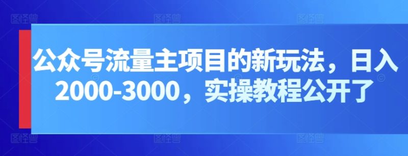 公众号流量主项目的新玩法，日入2000-3000，实操教程公开了跨境课程-外贸教程-精品网课-电商运营课库课堂