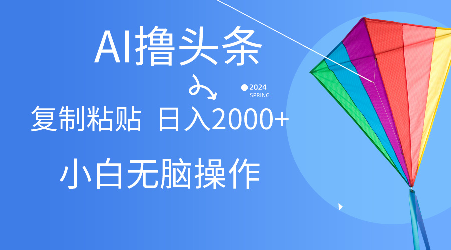 AI一键生成爆款文章撸头条,无脑操作，复制粘贴轻松,日入2000+跨境课程-外贸教程-精品网课-电商运营课库课堂