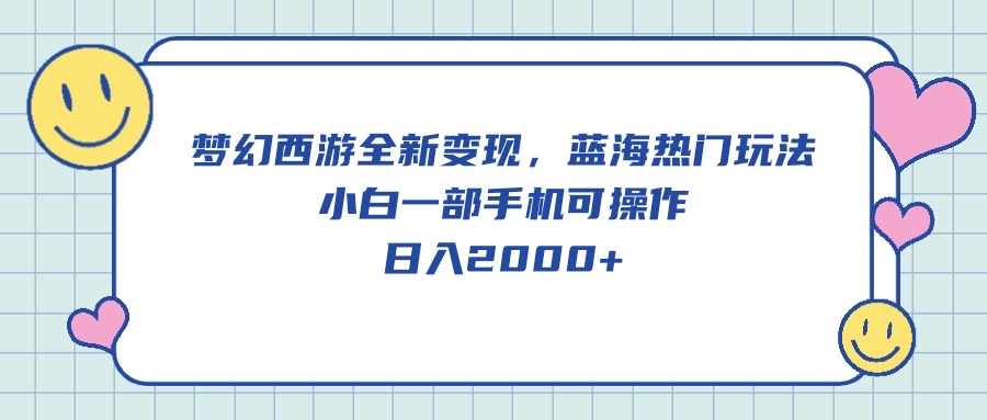 梦幻西游全新变现，蓝海热门玩法，小白一部手机可操作，日入2000+跨境课程-外贸教程-精品网课-电商运营课库课堂