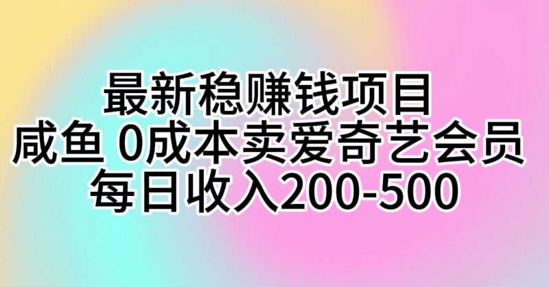 最新稳赚钱项目 咸鱼 0成本卖爱奇艺会员 每日收入200-500跨境课程-外贸教程-精品网课-电商运营课库课堂