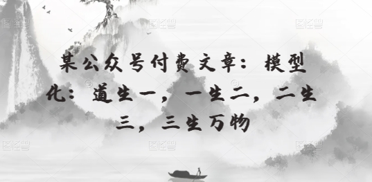 某公众号付费文章：模型化：道生一，一生二，二生三，三生万物跨境课程-外贸教程-精品网课-电商运营课库课堂