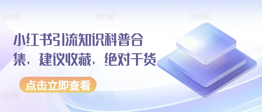 小红书引流知识科普合集，建议收藏，绝对干货跨境课程-外贸教程-精品网课-电商运营课库课堂