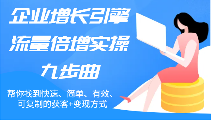 企业增长引擎流量倍增实操九步曲，帮你找到快速、简单、有效、可复制的获客+变现方式跨境课程-外贸教程-精品网课-电商运营课库课堂