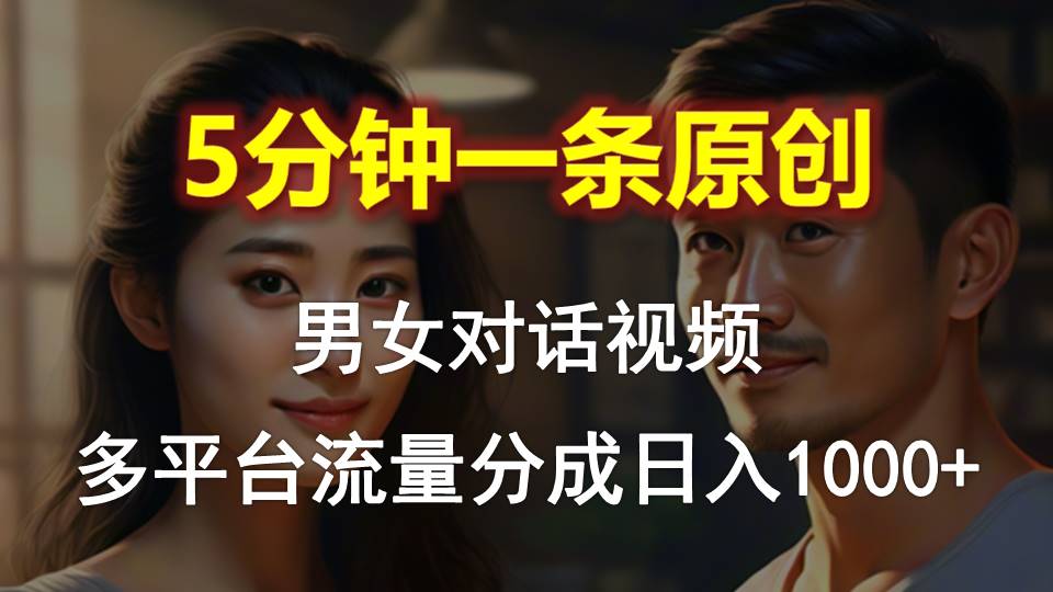 男女对话，5分钟1条原创视频，多平台流量分成，日入1000+跨境课程-外贸教程-精品网课-电商运营课库课堂