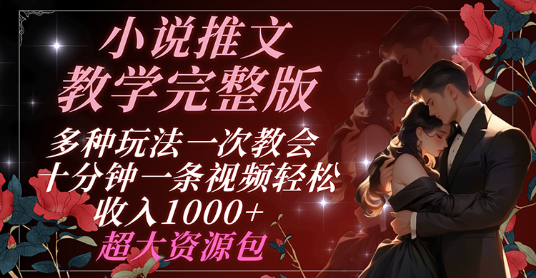 小说推文教学完整版 多种玩法一次教会 十分钟一条视频轻松收入1000+ 超大资源包跨境课程-外贸教程-精品网课-电商运营课库课堂