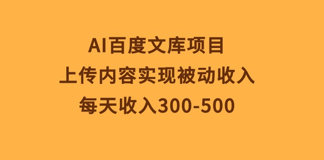 AI百度文库项目，上传内容实现被动收入，每天收入300-500跨境课程-外贸教程-精品网课-电商运营课库课堂