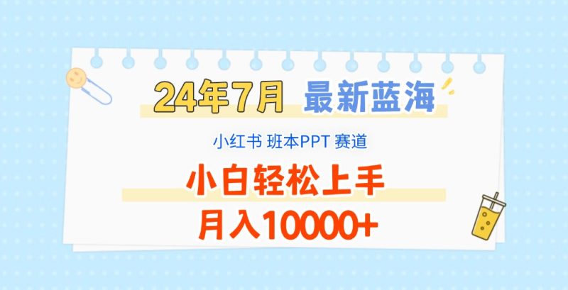 2024年7月最新蓝海赛道，小红书班本PPT项目，小白轻松上手，月入10000+跨境课程-外贸教程-精品网课-电商运营课库课堂