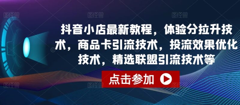 抖音小店最新教程,体验分拉升技术,商品卡引流技术,投流效果优化技术,精选联盟引流技术等跨境课程-外贸教程-精品网课-电商运营课库课堂