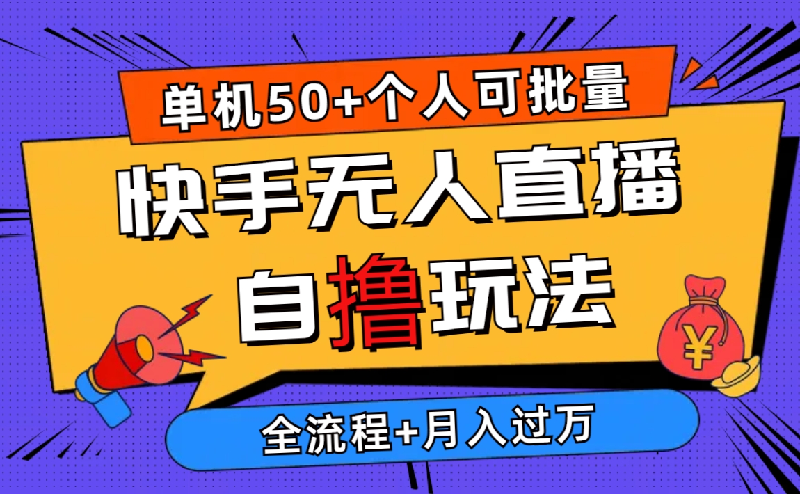 2024最新快手无人直播自撸玩法，单机日入50+，个人也可以批量操作月入过万跨境课程-外贸教程-精品网课-电商运营课库课堂