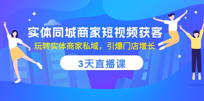 实体同城商家短视频获客，3天直播课，玩转实体商家私域，引爆门店增长跨境课程-外贸教程-精品网课-电商运营课库课堂