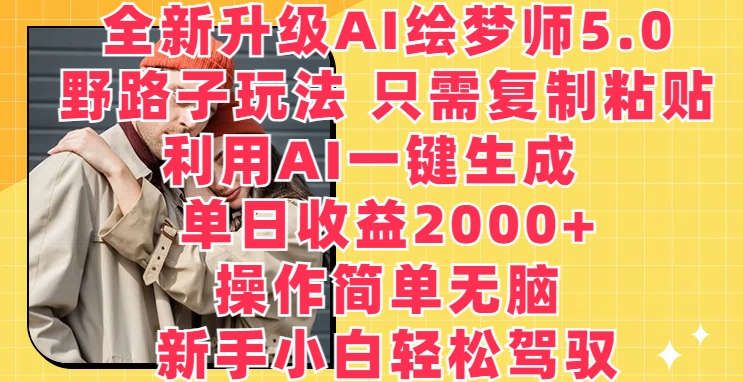 全新升级AI绘梦师5.0.野路子玩法，只需复制粘贴，利用AI一键生成，单日收益2000+跨境课程-外贸教程-精品网课-电商运营课库课堂
