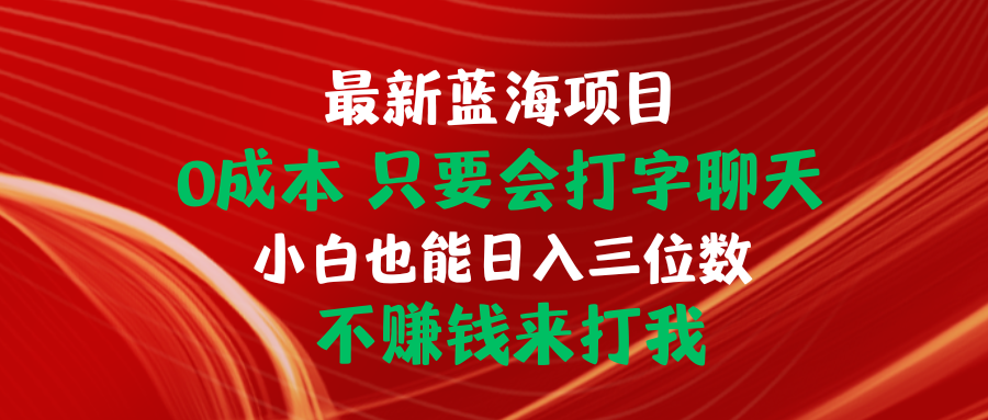 最新蓝海项目 0成本 只要会打字聊天 小白也能日入三位数 不赚钱来打我跨境课程-外贸教程-精品网课-电商运营课库课堂