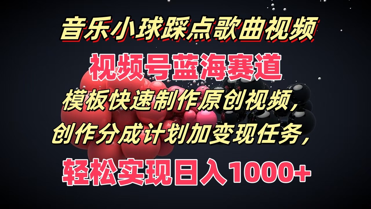 音乐小球踩点歌曲视频，视频号蓝海赛道，模板快速制作原创视频，分成计划加变现任务跨境课程-外贸教程-精品网课-电商运营课库课堂