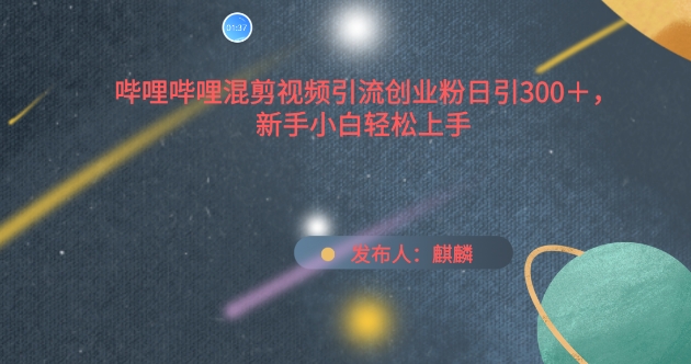 哔哩哔哩混剪视频引流创业粉日引300+，新手小白轻松上手跨境课程-外贸教程-精品网课-电商运营课库课堂