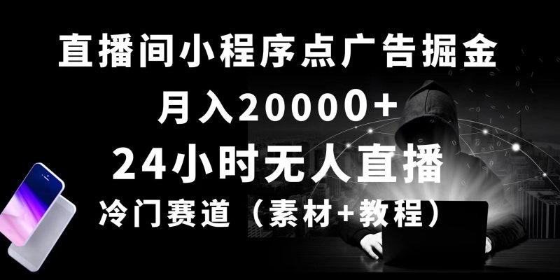 24小时无人直播小程序点广告掘金， 月入20000+，冷门赛道，起好猛，独…跨境课程-外贸教程-精品网课-电商运营课库课堂