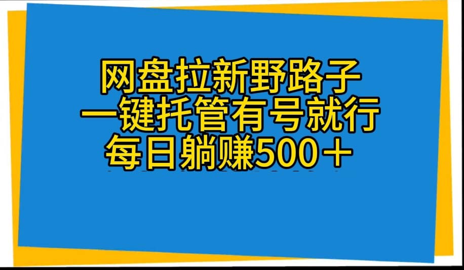 网盘拉新野路子，一键托管有号就行，全自动代发视频，每日躺赚500＋跨境课程-外贸教程-精品网课-电商运营课库课堂