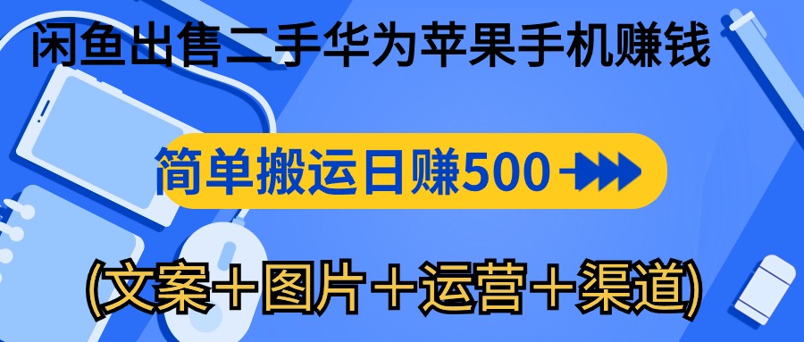 闲鱼出售二手华为苹果手机赚钱，简单搬运 日赚500-1000(文案＋图片＋运…跨境课程-外贸教程-精品网课-电商运营课库课堂