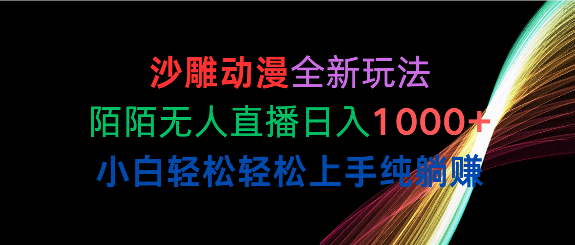 沙雕动漫全新玩法，陌陌无人直播日入1000+小白轻松轻松上手纯躺赚跨境课程-外贸教程-精品网课-电商运营课库课堂