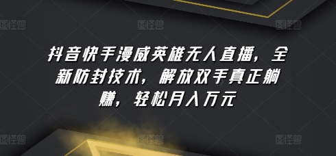 抖音快手漫威英雄无人直播，全新防封技术，解放双手真正躺赚，轻松月入万元跨境课程-外贸教程-精品网课-电商运营课库课堂