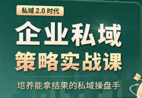 私域2.0：企业私域策略实战课，培养能拿结果的私域操盘手跨境课程-外贸教程-精品网课-电商运营课库课堂