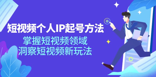 短视频个人IP起号方法，掌握短视频领域，洞察短视频新玩法（68节完整）跨境课程-外贸教程-精品网课-电商运营课库课堂