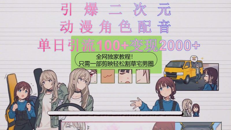 引爆二次元,用动漫角色配音割草宅男圈,只需一个剪映,轻松一天引流10…跨境课程-外贸教程-精品网课-电商运营课库课堂