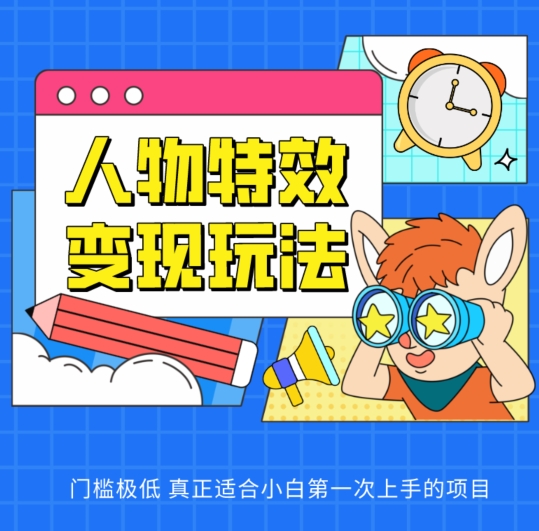 人物特效变现玩法，门槛极低，真正适合小白第一次上手的项目跨境课程-外贸教程-精品网课-电商运营课库课堂