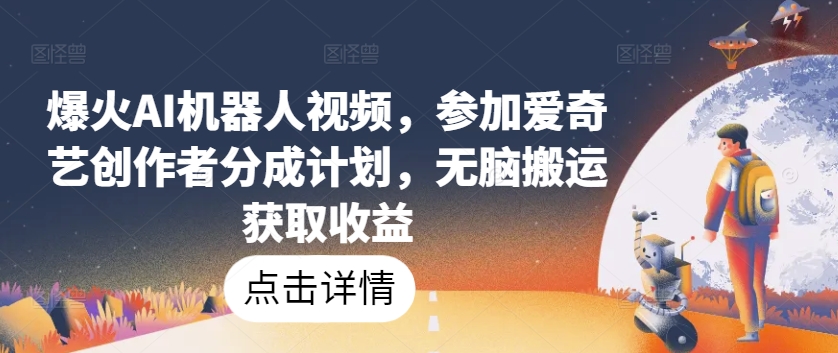 爆火AI机器人视频，参加爱奇艺创作者分成计划，无脑搬运获取收益跨境课程-外贸教程-精品网课-电商运营课库课堂