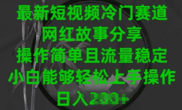 最新短视频冷门赛道，网红故事分享，操作简单且流量稳定，小白能够轻松上手操作跨境课程-外贸教程-精品网课-电商运营课库课堂