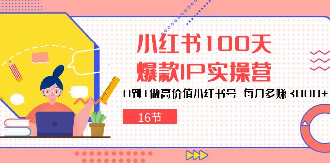 小红书100天-爆款IP实操营，0到1做高价值小红书号 每月多赚3000+（16节）跨境课程-外贸教程-精品网课-电商运营课库课堂