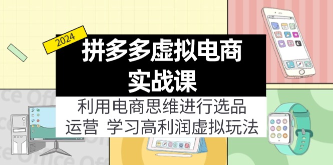 拼多多虚拟资源实战玩法：电商思维进行选品+运营，玩赚高利润虚拟产品！跨境课程-外贸教程-精品网课-电商运营课库课堂