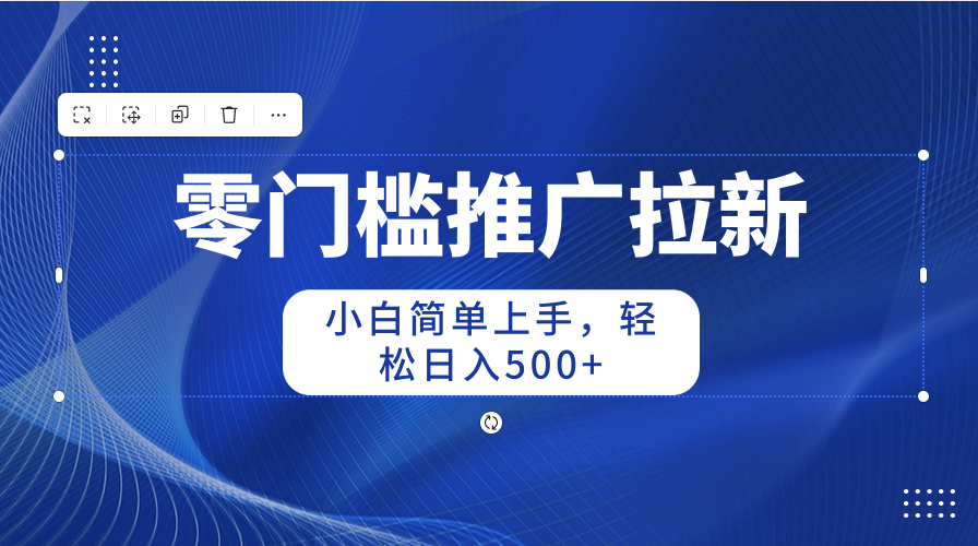 零门槛推广拉新，小白简单上手，轻松日入500+跨境课程-外贸教程-精品网课-电商运营课库课堂