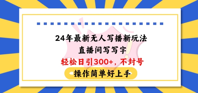 24年最新无人写播新玩法直播间，写写字轻松日引100+粉丝，不封号操作简单好上手跨境课程-外贸教程-精品网课-电商运营课库课堂